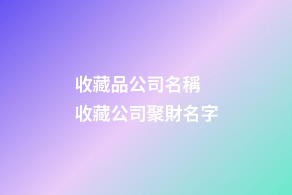 收藏品公司名稱 收藏公司聚財名字-第1張-公司起名-玄機派